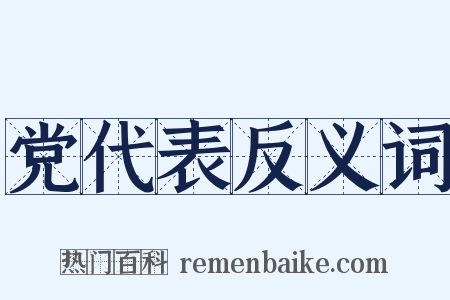 党代表反义词是什么意思的图片
